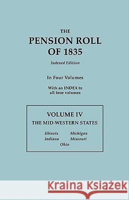 Pension Roll of 1835. in Four Volumes. Volume IV: The Mid-Western States: Illinois, Indiana, Michigan, Missouri, Ohio. with an Index to All Four Volum U S War Department 9780806303550 Genealogical Publishing Company
