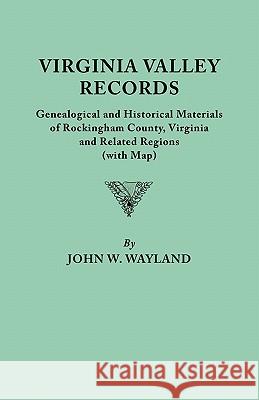 Virginia Valley Records. Genealogical and Historical Materials of Rockingham County, Virginia, and Related Regions (wtih Map) John W. Wayland 9780806303727