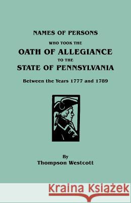 Names of Persons Who Took the Oath of Allegiance to the State of Pennsylvania Between the Years 1777 and 1789 Thompson Westcott 9780806303741 Genealogical Publishing Company