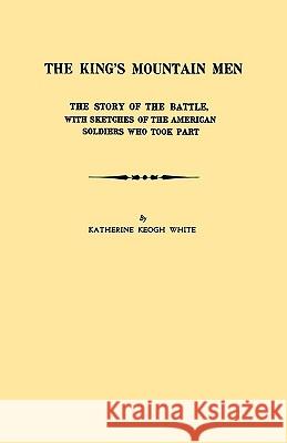 The King's Mountain Men. The Story of the Battle, with Sketches of the American Soldiers Who Took Part Katherine Keogh White 9780806303833 Genealogical Publishing Company