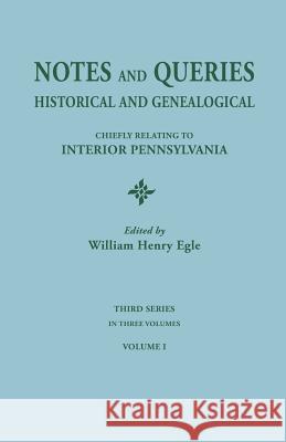 Notes and Queries: Historical and Genealogical, Chiefly Relating to Interior Pennsylvania. Third Series, in Three Volumes. Volume I William Henry Egle 9780806304052