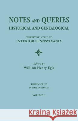 Notes and Queries: Historical and Genealogical, Chiefly Relating to Interior Pennsylvania. Third Series, in Three Volumes. Volume II William Henry Egle 9780806304069 Clearfield