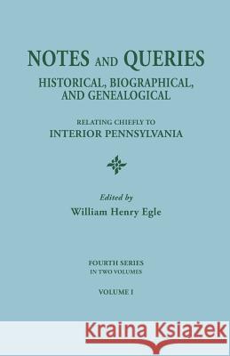 Notes and Queries: Historical, Biographical, and Genealogical, Relating Chiefly to Interior Pennsylvania. Fourth Series, in Two Volumes. William Henry Egle 9780806304083