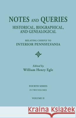 Notes and Queries: Historical, Biographical, and Genealogical, Relating Chiefly to Interior Pennsylvania. Fourth Series, in Two Volumes. William Henry Egle 9780806304090
