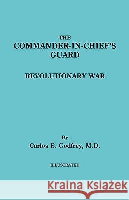 The Commander-in-Chief's Guard. Revolutionary War Carlos E. Godfrey 9780806305189 Genealogical Publishing Company