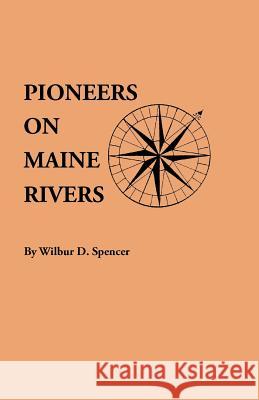 Pioneers on Maine Rivers, with Lists to 1651. Compiled from Original Sources Wilbur D Spencer 9780806305325 Genealogical Publishing Company