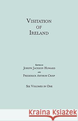 Visitation of Ireland. Six Volumes in One. Each Volume Separately Indexed Joseph Jackson Howard, Frederick Arthur Crisp 9780806305431