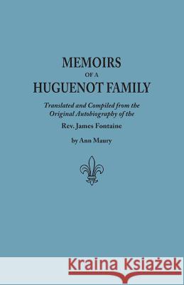 Memoirs of a Huguenot Family: Translated and Compiled from the Original Autobiography of the Rev. James Fontaine, and Other Family Manuscripts; Comprising an Original Journal of Travels in Virginia, N James Fontaine, Ann Maury 9780806305530