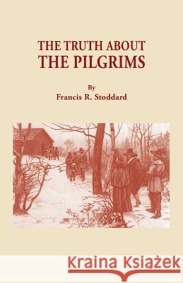 Truth about the Pilgrims Francis R Stoddard 9780806305615 Genealogical Publishing Company
