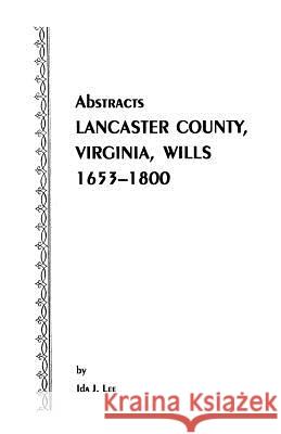 Abstracts [of] Lancaster County, Virginia, Wills, 1653-1800 Ida J Lee 9780806305820 Genealogical Publishing Company