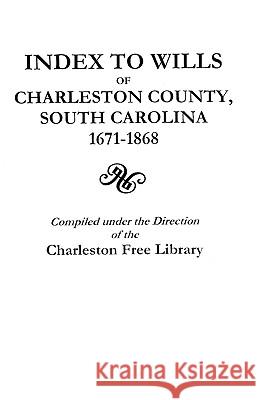 Index to Wills of Charleston County, South Carolina, 1671-1868 Charleston Free Library 9780806305912 Genealogical Publishing Company
