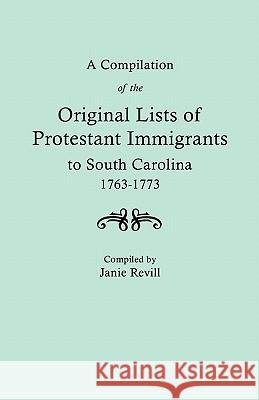 A Compilation of the Original LIsts of Protestant Immigrants to South Carolina, 1763-1773 Janie Revill 9780806305998