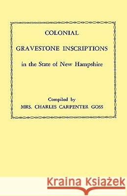 Colonial Gravestone Inscriptions in the State of New Hampshire. From Collections Made Between 1913 and 1942 by The Historic Activities Committee of The National Society of the Colonial Dames of Americ Mrs. Charles Carpenter Goss 9780806306346