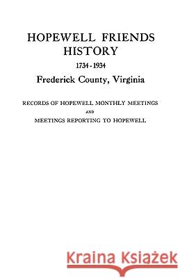 Hopewell Friends History, 1734-1934, Frederick County, Virginia: Records of Hopewell Monthly Meetings and Meetings Reporting to Hopewell Hopewell Friends 9780806306520