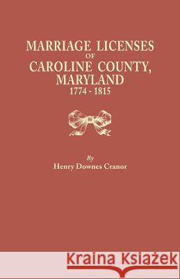 Marriage Licenses of Caroline County, Maryland, 1774-1815 Henry Downes Cranor 9780806306674 Genealogical Publishing Company