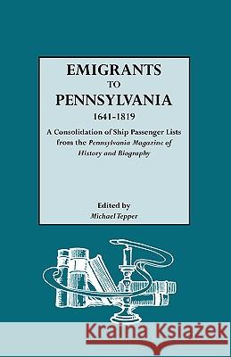 Emigrants to Pennsylvania. A Consolidation of Ship Passenger Lists from The Pennsylvania Magazine of History and Biography Michael Tepper 9780806306827 Genealogical Publishing Company