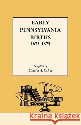 Early Pennsylvania Births 1675-1875 Charles Adam Fisher 9780806306858