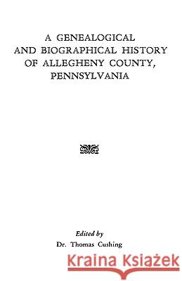 A Genealogical and Biographical History of Allegheny County, Pennsylvania Cushing 9780806306865