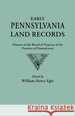 Early Pennsylvania Land Records. Minutes of the Board of Property of the Province of Pennsylvania William Henry Egle 9780806307237