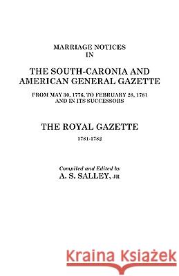 Marriage Notices in the South-Carolina and American General Gazette 1766 to 1781 and the Royal Gazette 1781-1782 Alexander S Salley 9780806307268 Genealogical Publishing Company