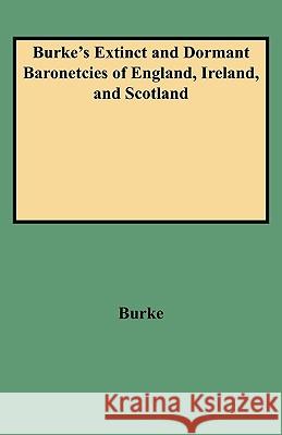 A Genealogical and Heraldic History of the Extinct and Dormant Baronetcies of England, Ireland, and Scotland John Burke, Sir Burke 9780806307398