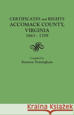 Certificates and Rights, Accomack County, Virginia, 1663-1709 Stratton Nottingham 9780806307732 Genealogical Publishing Company