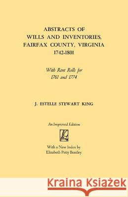 Abstracts of Wills and Inventories, Fairfax County, Virginia, 1742-1801: With Rent Rolls for 1761 and 1774 J. Estelle Stewart King 9780806308036 Genealogical Publishing Company