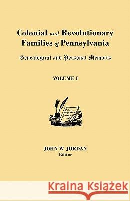 Colonial and Revolutionary Families of Pennsylvania: Genealogical and Personal Memoirs. in Three Volumes. Volume I John W Jordan 9780806308111