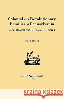 Colonial and Revolutionary Families of Pennsylvania: Genealogical and Personal Memoirs. in Three Volumes. Volume II John W Jordan 9780806308128