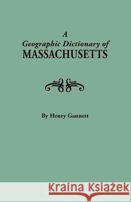 A Geographic Dictionary of Massaschusetts. U.S. Geological Survey, Bulletin No. 116 Henry Gannett 9780806308180 Genealogical Publishing Company