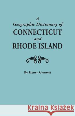Geographic Dictionary of Connecticut and Rhode Island. Two Volumes in One Henry Gannett 9780806308203 Genealogical Publishing Company