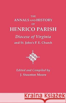 Annals and History of Henrico Parish, Diocese of Virginia, and St. John's P.E. Church J. Staunton Moore 9780806308296 Genealogical Publishing Company