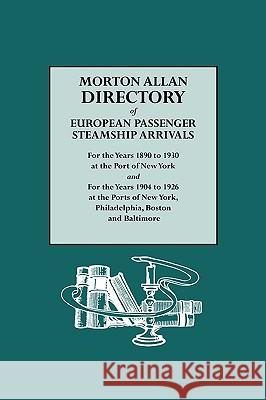 Morton Allan Directory of European Passenger Steamship Arrivals for the Years 1890 to 1930 at the Port of New York and for the Years 1904 to 1926 at the Ports of New York, Philadelphia, Boston, and Ba Allen Morton 9780806308302