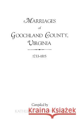 Marriages of Goochland County, Virginia, 1733-1815 Kathleen Booth Williams Charles Williams 9780806308364 Genealogical Publishing Company
