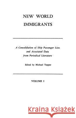 New World Immigrants. a Consolidation of Ship Passenger Lists and Associated Data from Periodical Literature. in Two Volumes. Volume I Michael Tepper 9780806308524 Genealogical Publishing Company