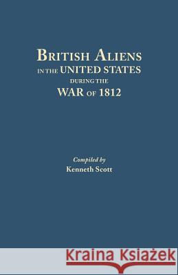 British Aliens in the United States During the War of 1812 Kenneth Scott (Wagner College), Author Kenneth Scott (University of the West of Scotland UK) 9780806308654
