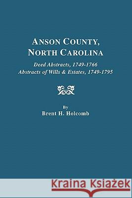 Anson County, North Carolina. Deed Abstracts, 1749-1766; Abstracts of Wills & Estates, 1749-1795 Brent H. Holcomb 9780806308715 Genealogical Publishing Company
