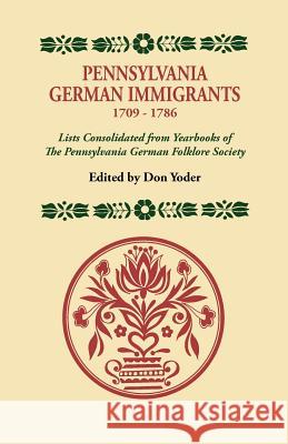 Pennsylvania German Immigrants, 1709-1786. Lists Consolidated from Yearbooks of the Pennsylvania German Folklore Society Don Yoder 9780806308920