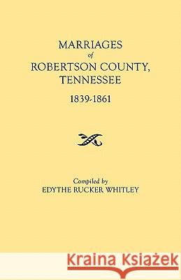 Marriages of Robertson County, Tennessee, 1839-1861 Edythe Rucker Whitley 9780806309200