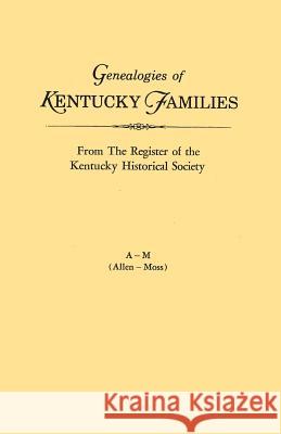 Genealogies of Kentucky Families, from The Register of the Kentucky Historical Society. Voume A - M (Allen - Moss) Kentucky Historical Society 9780806309316 Genealogical Publishing Company