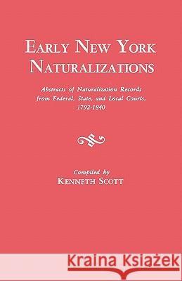 Early New York Naturalizations. Abstracts of Naturalization Records from Federal, State, and Local Courts, 1792-1840 Kenneth Scott 9780806309408 Genealogical Publishing Company