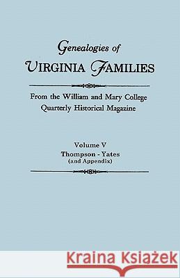 Genealogies of Virginia Families from the William and Mary College Quarterly Historical Magazine in Five Volumes Volume V: Thompson -Yates (and Append William and Mary College Quarterly 9780806309606 Genealogical Publishing Company