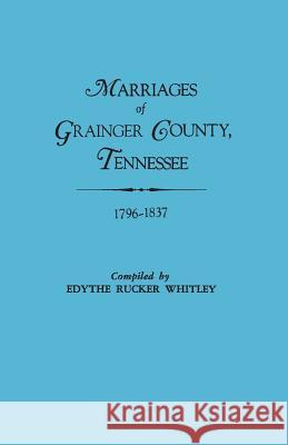 Marriages of Grainger County, Tennessee, 1796-1837 Edythe Johns Rucker Whitley 9780806309682