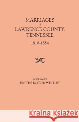 Marriages of Lawrence County, Tennessee, 1818-1854 Edythe Rucker Whitley 9780806309781 Genealogical Publishing Company