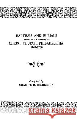 Baptisms and Burials from the Records of Christ Church, Philadelphia, 1709-1760 Charles W Hildeburn 9780806309798 Genealogical Publishing Company