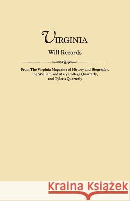 Virginia Will Records, from the Virginia Magazine of History and Biography, the William and Mary College Quarterly, and Tyler's Quarterly Virginia Magazine of History and Biograp, William and Mary College Quarterly 9780806309934 Clearfield