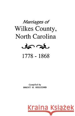 Marriages of Wilkes County, North Carolina 1778-1868 Holcomb 9780806310084