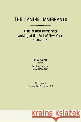 Famine Immigrants. Lists of Irish Immigrants Arriving at the Port of New York, 1846-1851. Volume I, January 1846-June 1847 Ira A Glazier, Michael Tepper 9780806310244 Genealogical Publishing Company