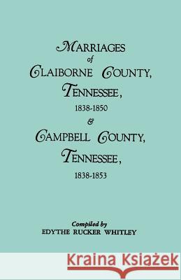 Marriages of Claiborne County, Tennessee, 1838-1850, and Marriages of Campbell County, Tennessee, 1838-1853 Edythe Rucker Whitley 9780806310411 Genealogical Publishing Company