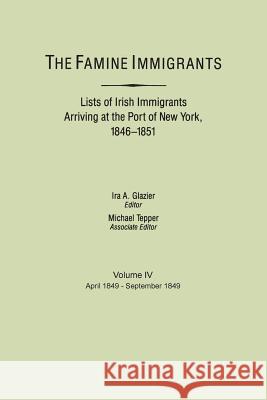 The Famine Immigrants. Lists of Irish Immigrants Arriving at the Port of New York, 1846-1851. Volume IV, April 1849-September 1849 Ira A. Glazier, Michael H. Tepper 9780806310848 Genealogical Publishing Company